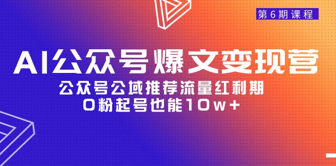 （9824期）AI公众号爆文-变现营06期，公众号公域推荐流量红利期，0粉起号也能10w+天亦网独家提供-天亦资源网