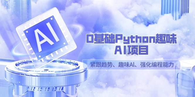 0基础Python趣味AI项目，紧跟趋势、趣味Al、强化编程能力（13节课）天亦网独家提供-天亦资源网