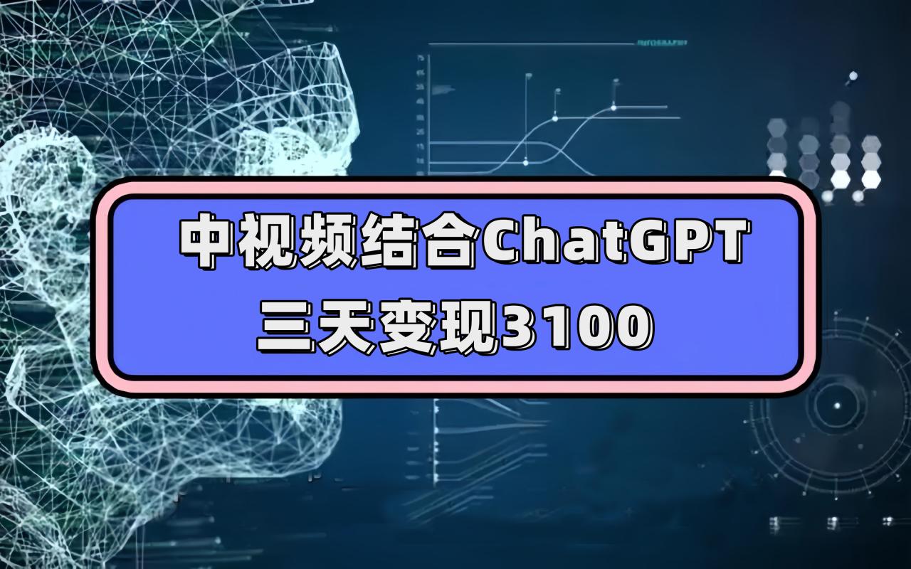 （7421期）中视频结合ChatGPT，三天变现3100，人人可做 玩法思路实操教学！天亦网独家提供-天亦资源网