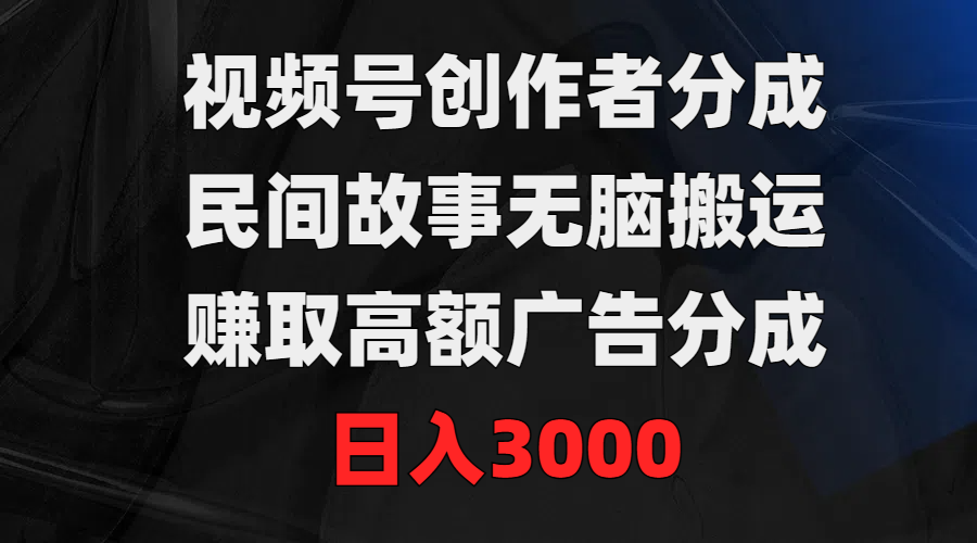 （9390期）视频号创作者分成，民间故事无脑搬运，赚取高额广告分成，日入3000天亦网独家提供-天亦资源网