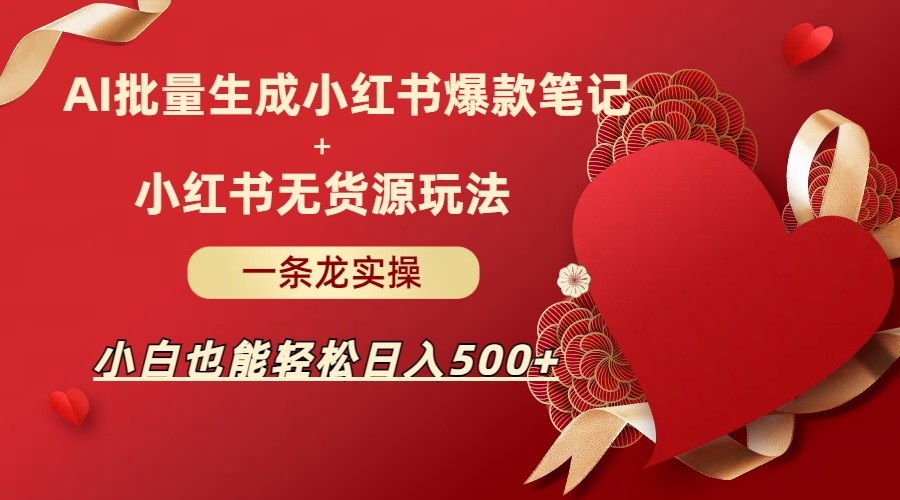 AI批量制造小红书爆款笔记+小红书无货源玩法一条龙实操，小白也能轻松日入500+天亦网独家提供-天亦资源网