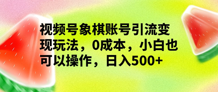 视频号象棋账号引流变现玩法，0成本，小白也可以操作，日入500+天亦网独家提供-天亦资源网