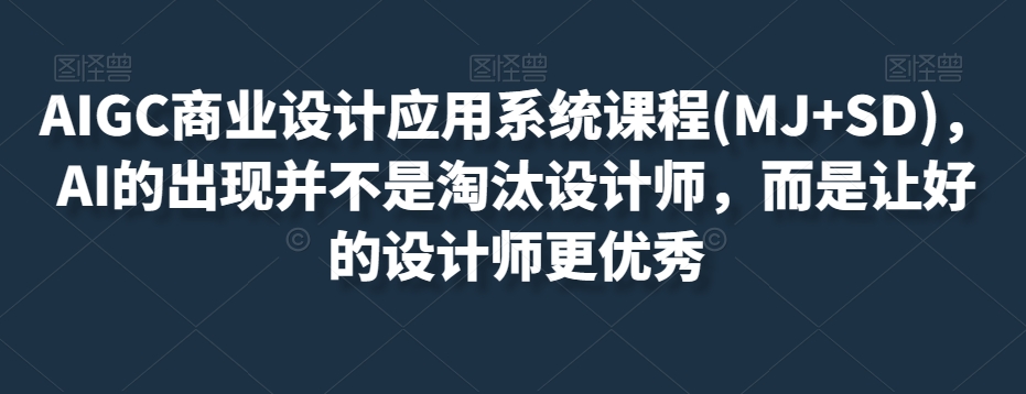 AIGC商业设计应用系统课程(MJ+SD)，AI的出现并不是淘汰设计师，而是让好的设计师更优秀天亦网独家提供-天亦资源网