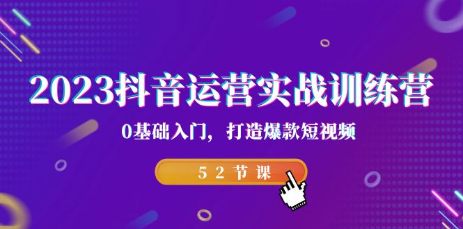 2023抖音运营实战训练营，0基础入门，打造爆款短视频（52节课）天亦网独家提供-天亦资源网