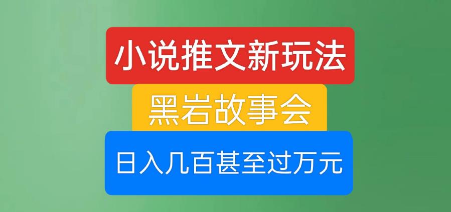 小说推文新玩法，黑岩故事会，日入几百甚至过万元【揭秘】天亦网独家提供-天亦资源网