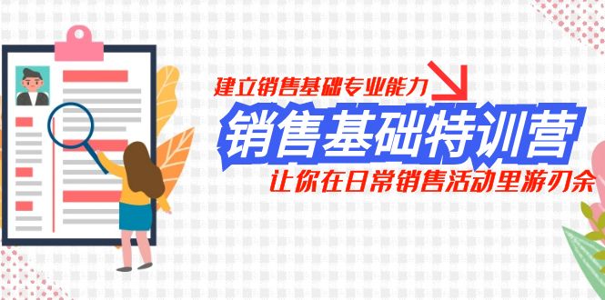 销售基础特训营，建立销售基础专业能力，让你在日常销售活动里游刃余天亦网独家提供-天亦资源网