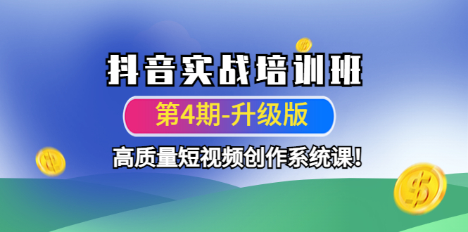 （4472期）抖音实战培训班（第4期-升级板）高质量短视频创作系统课！天亦网独家提供-天亦资源网