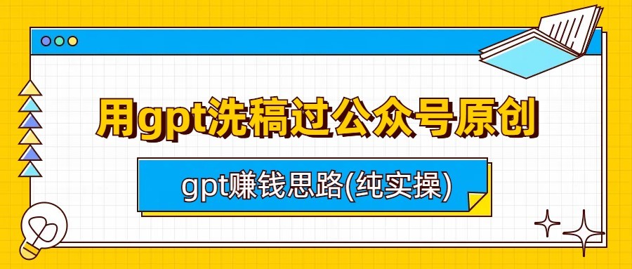 用gpt洗稿过公众号原创以及gpt赚钱思路(纯实操)天亦网独家提供-天亦资源网