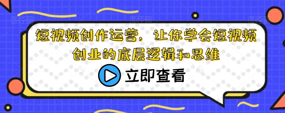 短视频创作运营，让你学会短视频创业的底层逻辑和思维天亦网独家提供-天亦资源网