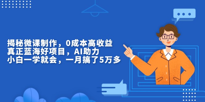 （13838期）揭秘微课制作，0成本高收益，真正蓝海好项目，AI助力，小白一学就会，…天亦网独家提供-天亦资源网