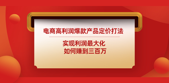 （4505期）电商高利润爆款产品定价打法：实现利润最大化  如何赚到三百万天亦网独家提供-天亦资源网