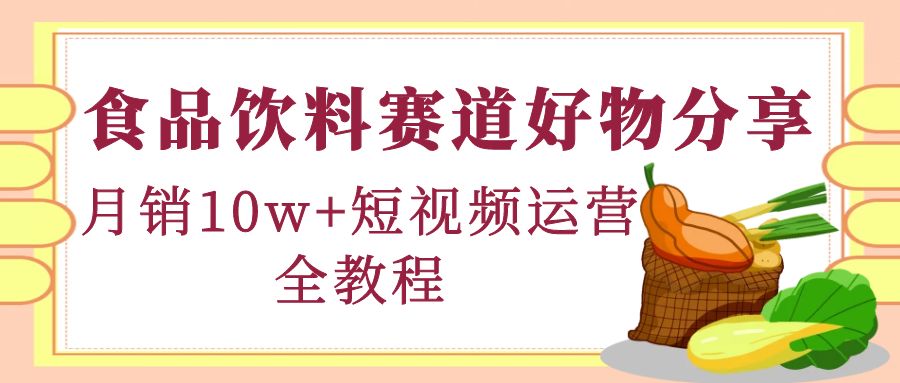 （4413期）食品饮料赛道好物分享，月销10W+短视频运营全教程！天亦网独家提供-天亦资源网