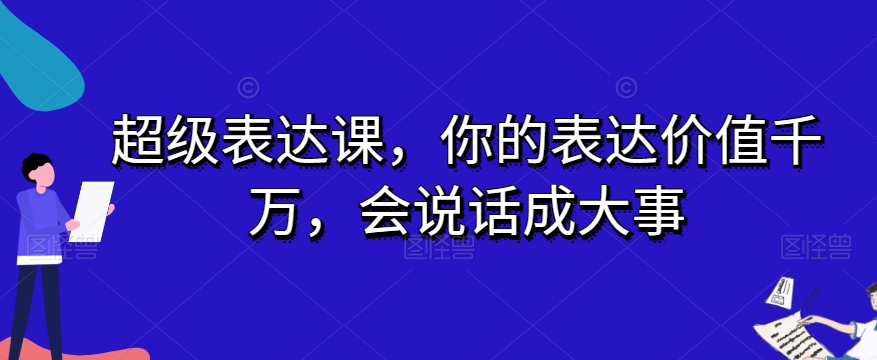 超级表达课，你的表达价值千万，会说话成大事天亦网独家提供-天亦资源网