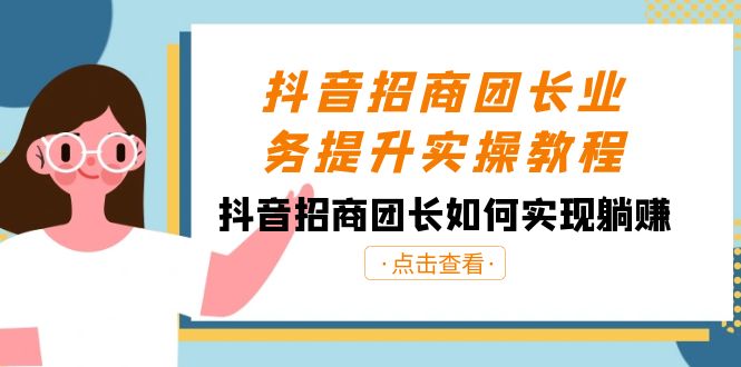 抖音招商团长业务提升实操教程，抖音招商团长如何实现躺赚（38节）天亦网独家提供-天亦资源网