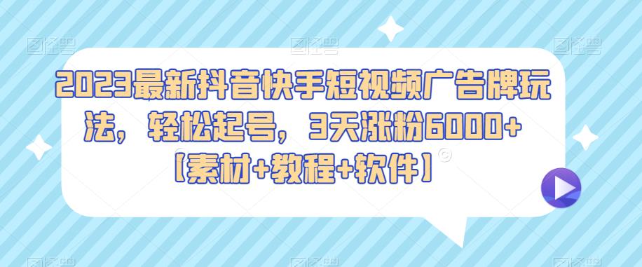 2023最新抖音快手短视频广告牌玩法，轻松起号，3天涨粉6000+【素材+教程+软件】天亦网独家提供-天亦资源网