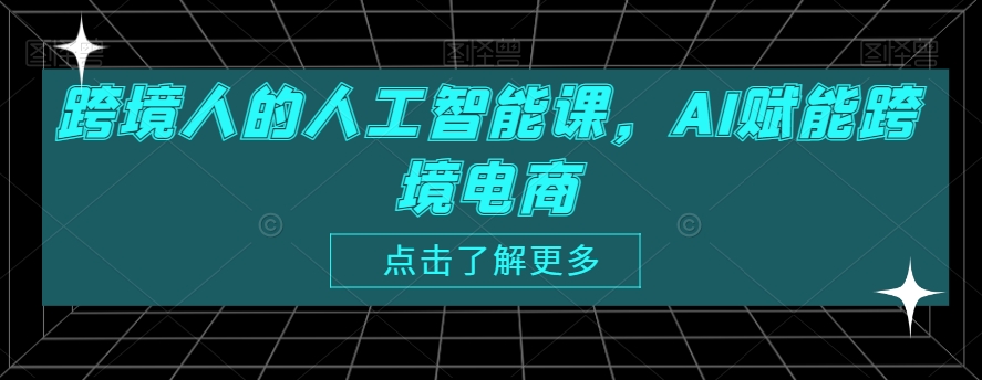 跨境人的人工智能课，AI赋能跨境电商天亦网独家提供-天亦资源网