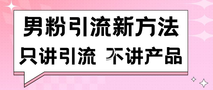 男粉引流新方法日引流100多个男粉只讲引流不讲产品不违规不封号天亦网独家提供-天亦资源网