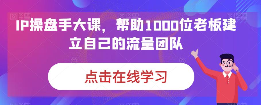 IP操盘手大课，帮助1000位老板建立自己的流量团队天亦网独家提供-天亦资源网