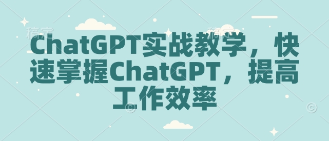 ChatGPT实战教学，快速掌握ChatGPT，提高工作效率天亦网独家提供-天亦资源网