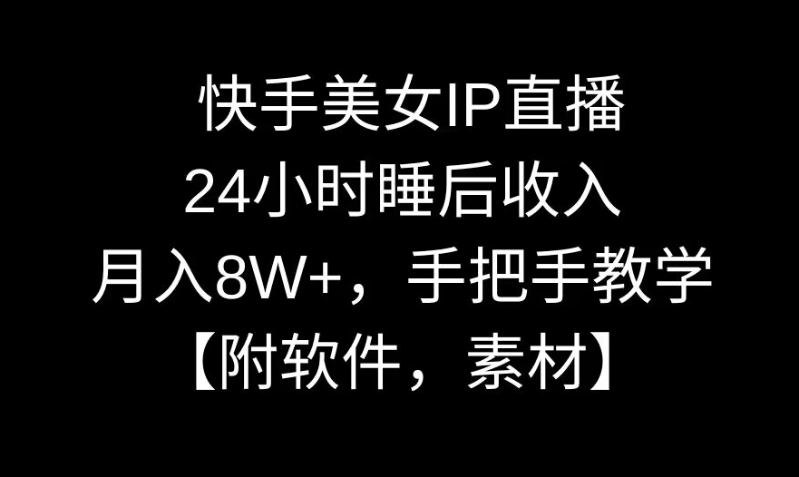 快手美女IP直播，24小时睡后收入，月入8W+，手把手教学【附软件，素材】天亦网独家提供-天亦资源网