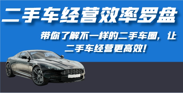 二手车经营效率罗盘-带你了解不一样的二手车圈，让二手车经营更高效！天亦网独家提供-天亦资源网