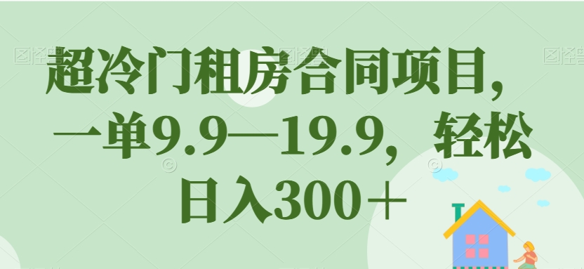 超冷门租房合同项目，一单9.9—19.9，轻松日入300＋【揭秘】天亦网独家提供-天亦资源网