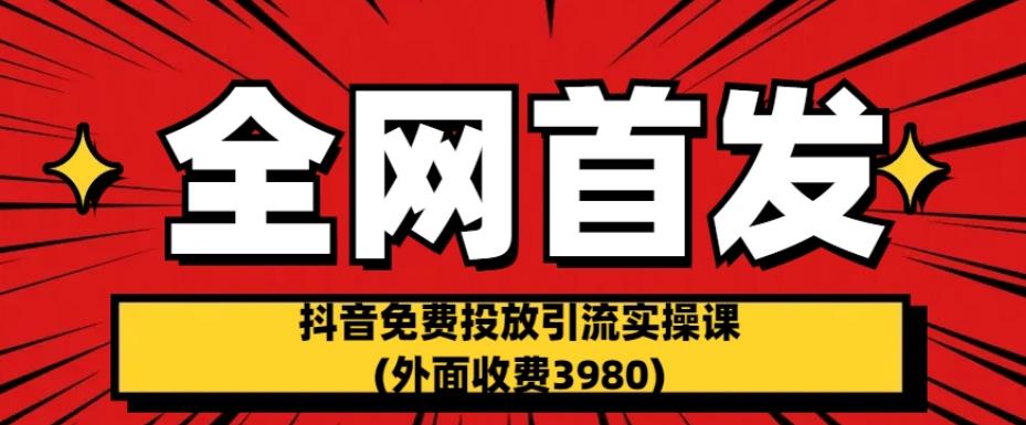 全网首发：抖音免费投放引流实操课(外面收费3980)【揭秘】天亦网独家提供-天亦资源网