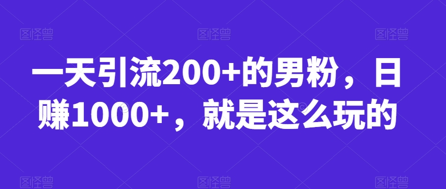 一天引流200+的男粉，日赚1000+，就是这么玩的【揭秘】天亦网独家提供-天亦资源网