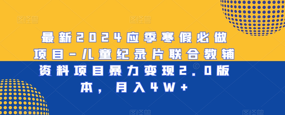 最新2024应季寒假必做项目-儿童纪录片联合教辅资料项目暴力变现2.0版本，月入4W+天亦网独家提供-天亦资源网