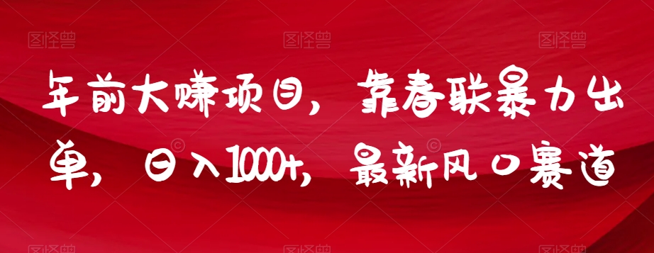 年前大赚项目，靠春联暴力出单，日入1000+，最新风口赛道【揭秘】天亦网独家提供-天亦资源网