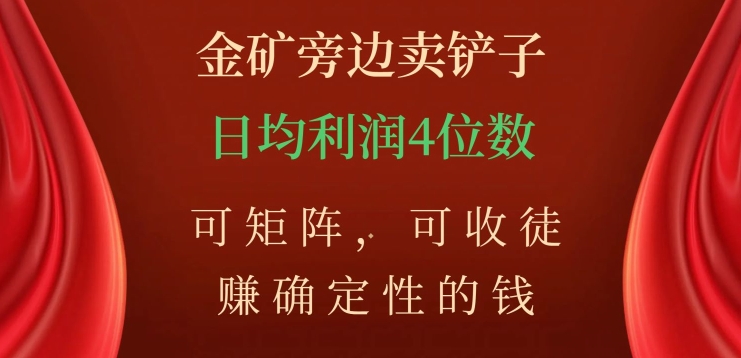 金矿旁边卖铲子，赚确定性的钱，可矩阵，可收徒，日均利润4位数【揭秘】天亦网独家提供-天亦资源网