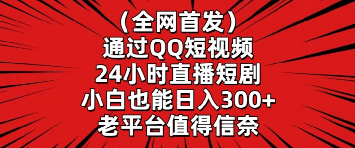 全网首发，通过QQ短视频24小时直播短剧，小白也能日入300+天亦网独家提供-天亦资源网