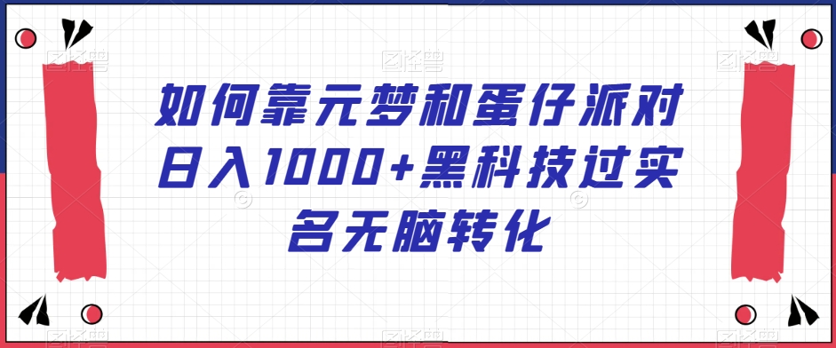 如何靠元梦和蛋仔派对日入1000+黑科技过实名无脑转化【揭秘】天亦网独家提供-天亦资源网