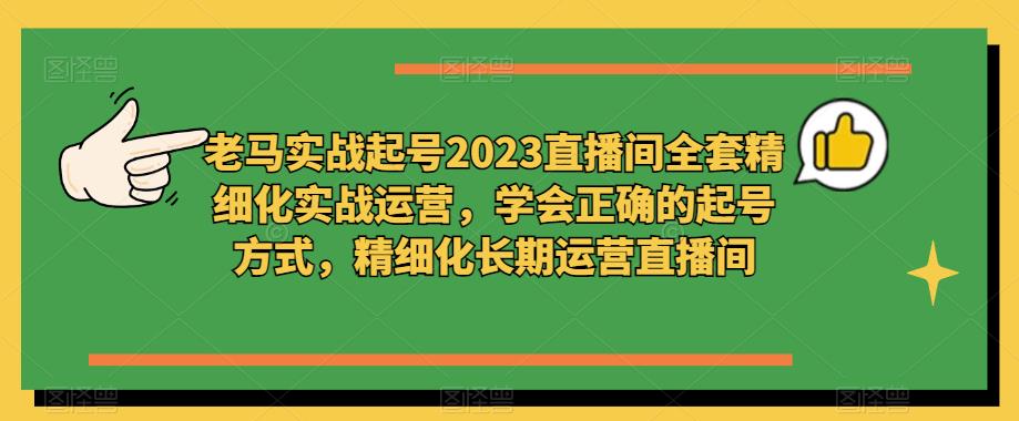 老马实战起号2023直播间全套精细化实战运营，学会正确的起号方式，精细化长期运营直播间天亦网独家提供-天亦资源网