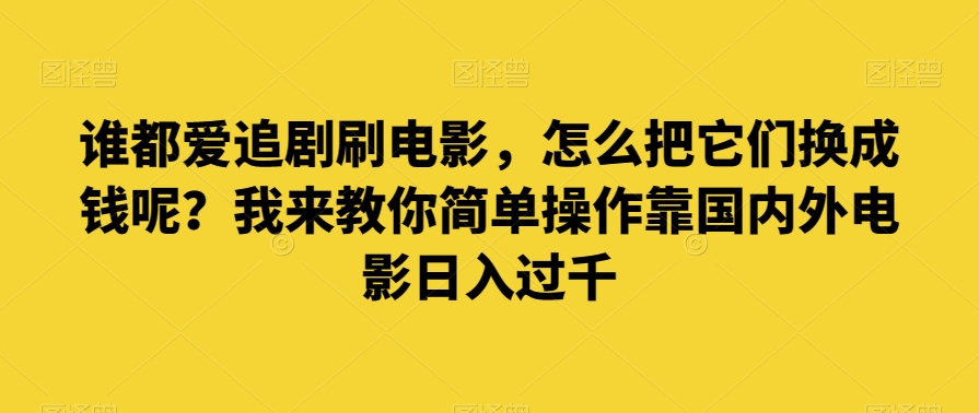 谁都爱追剧刷电影，怎么把它们换成钱呢？我来教你简单操作靠国内外电影日入过千【揭秘】天亦网独家提供-天亦资源网