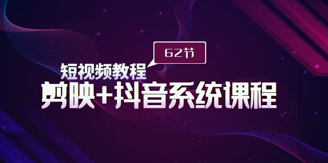 （9410期）短视频教程之剪映+抖音系统课程，剪映全系统教学（62节课）天亦网独家提供-天亦资源网