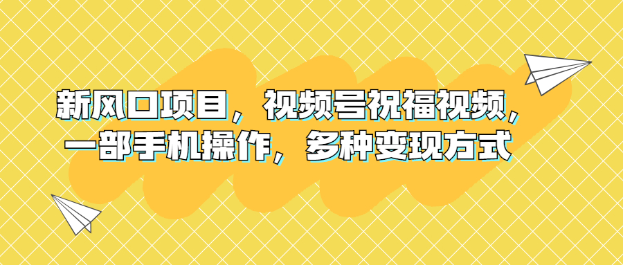 （6895期）新风口项目，视频号祝福视频，一部手机操作，多种变现方式天亦网独家提供-天亦资源网