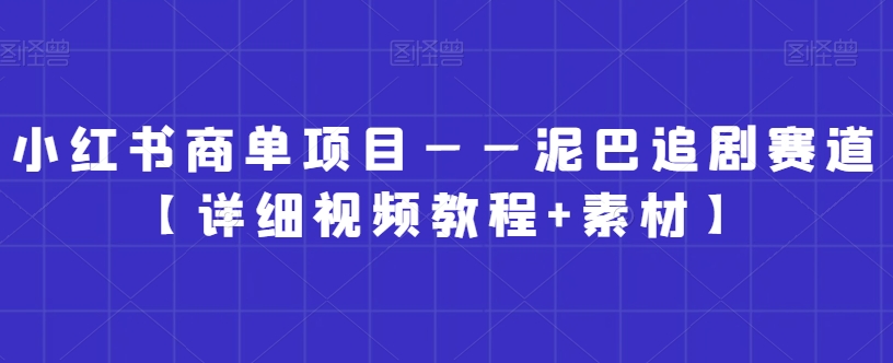 小红书商单项目——泥巴追剧赛道【详细视频教程+素材】天亦网独家提供-天亦资源网