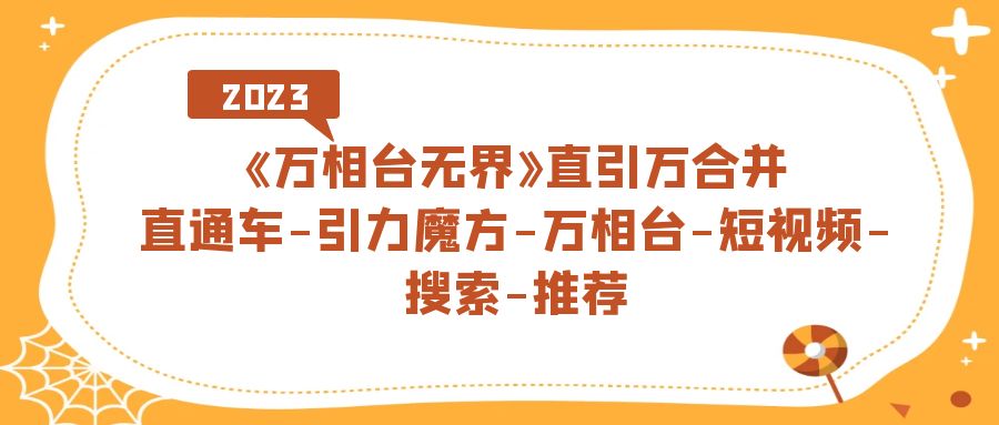 （7251期）《万相台-无界》直引万合并，直通车-引力魔方-万相台-短视频-搜索-推荐天亦网独家提供-天亦资源网