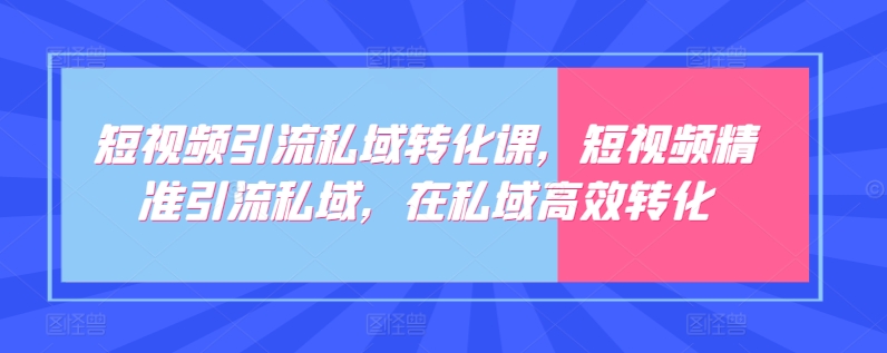 短视频引流私域转化课，短视频精准引流私域，在私域高效转化天亦网独家提供-天亦资源网