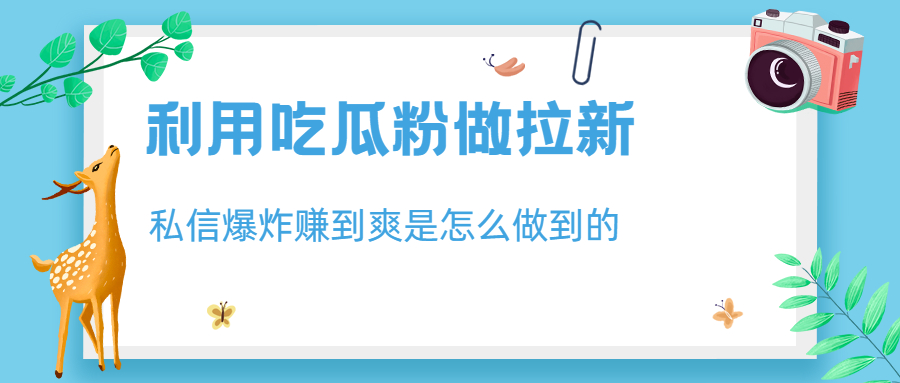 （6650期）利用吃瓜粉做拉新，私信爆炸日入1000+赚到爽是怎么做到的天亦网独家提供-天亦资源网