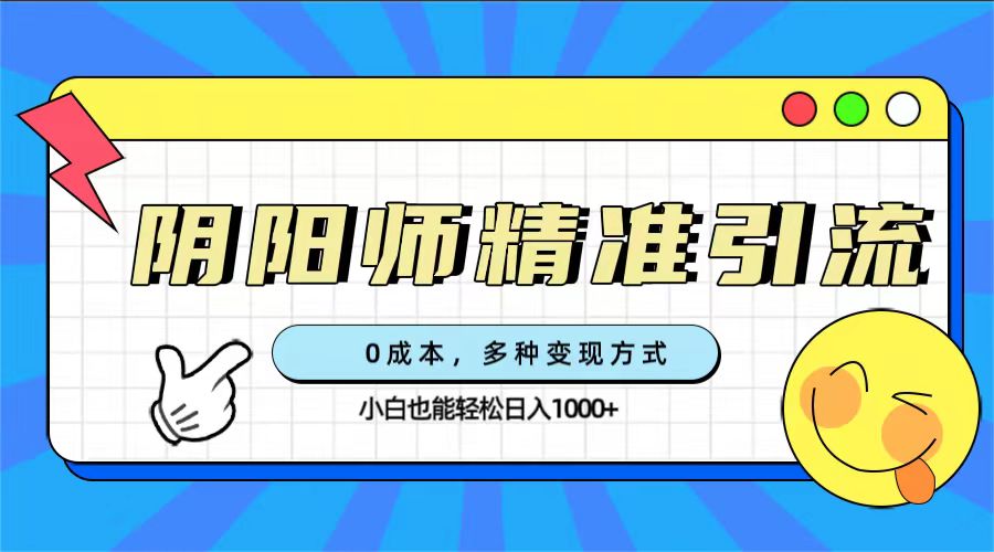 （7431期）0成本阴阳师精准引流，多种变现方式，小白也能轻松日入1000+天亦网独家提供-天亦资源网