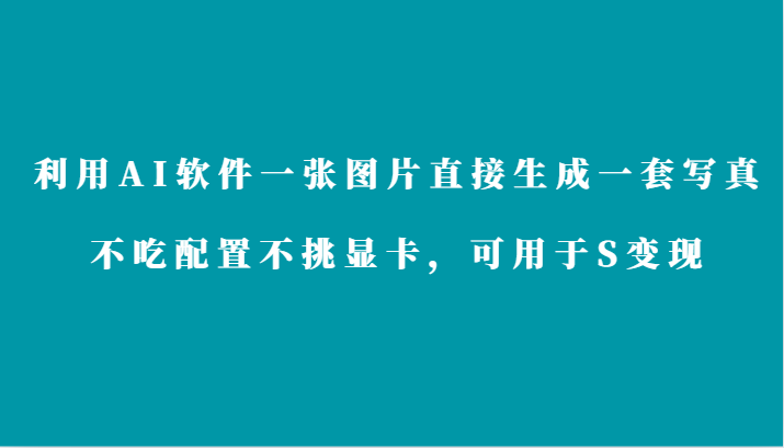 利用AI软件只需一张图片直接生成一套写真，不吃配置不挑显卡，可用于S变现天亦网独家提供-天亦资源网