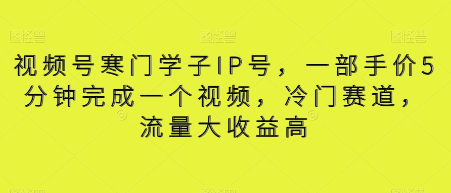 视频号寒门学子IP号，一部手价5分钟完成一个视频，冷门赛道，流量大收益高【揭秘】天亦网独家提供-天亦资源网