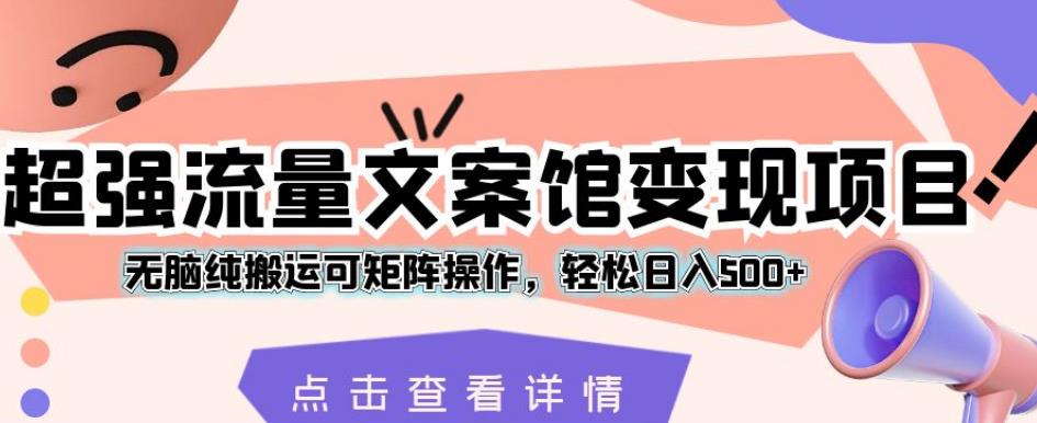 超强流量文案馆变现项目，无脑纯搬运可矩阵操作，轻松日入500+【揭秘】天亦网独家提供-天亦资源网