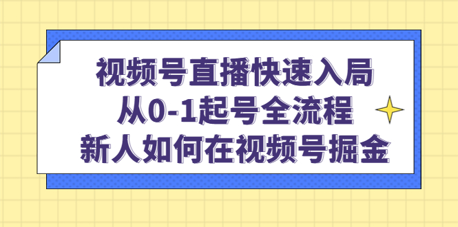 （4829期）视频号直播快速入局：从0-1起号全流程，新人如何在视频号掘金！天亦网独家提供-天亦资源网