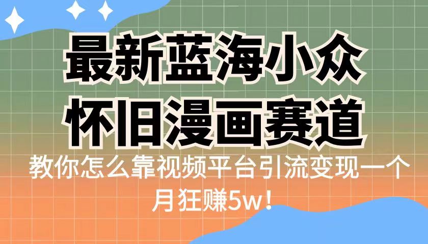 最新蓝海小众怀旧漫画赛道，高转化一单29.9教你怎么靠视频平台引流变现天亦网独家提供-天亦资源网