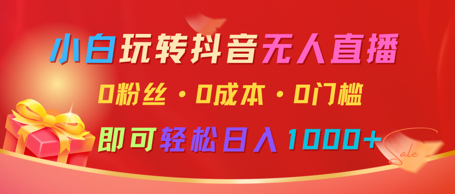 小白玩转抖音无人直播，0粉丝、0成本、0门槛，轻松日入1000+天亦网独家提供-天亦资源网