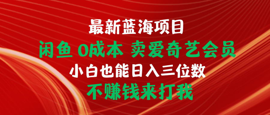 （10117期）最新蓝海项目 闲鱼0成本 卖爱奇艺会员 小白也能入三位数 不赚钱来打我天亦网独家提供-天亦资源网