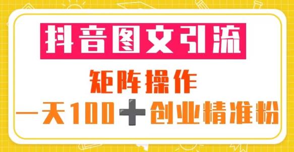 抖音图文引流矩阵操作一天100+创业精准粉（5节视频课+素材模板）天亦网独家提供-天亦资源网